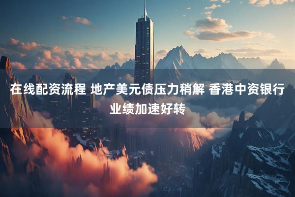 在线配资流程 地产美元债压力稍解 香港中资银行业绩加速好转