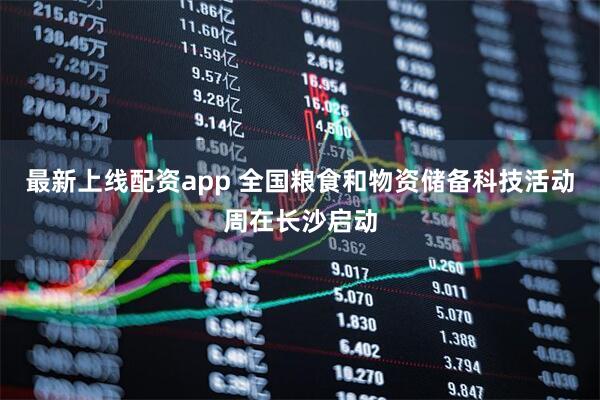 最新上线配资app 全国粮食和物资储备科技活动周在长沙启动